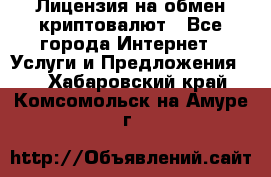Лицензия на обмен криптовалют - Все города Интернет » Услуги и Предложения   . Хабаровский край,Комсомольск-на-Амуре г.